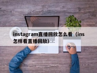 instagram直播回放怎么看（ins怎样看直播回放）