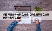 微信号视频号点赞在哪看（微信视频号在哪里点赞好友可以看到）
