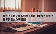推特上点赞了看不到怎么办呀（推特上点赞了看不到怎么办呀视频）