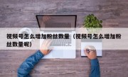 视频号怎么增加粉丝数量（视频号怎么增加粉丝数量呢）