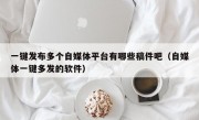 一键发布多个自媒体平台有哪些稿件吧（自媒体一键多发的软件）