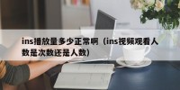 ins播放量多少正常啊（ins视频观看人数是次数还是人数）