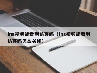 ins视频能看到访客吗（ins视频能看到访客吗怎么关闭）