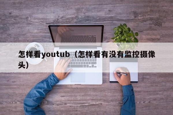 怎样看youtub（怎样看有没有监控摄像头） 第1张