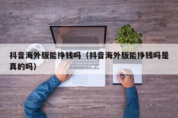 抖音海外版能挣钱吗（抖音海外版能挣钱吗是真的吗） 第1张