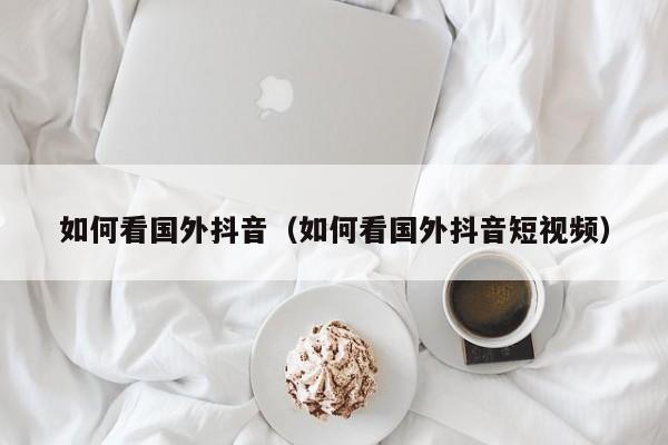 如何看国外抖音（如何看国外抖音短视频） 第1张