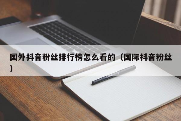 国外抖音粉丝排行榜怎么看的（国际抖音粉丝） 第1张