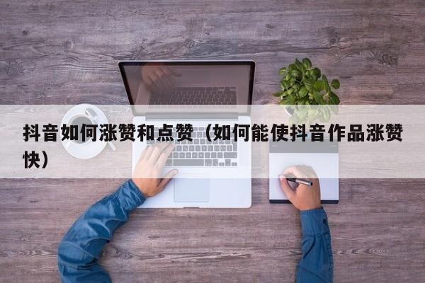 抖音如何涨赞和点赞（如何能使抖音作品涨赞快） 第1张