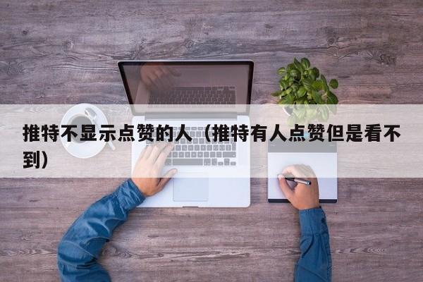 推特不显示点赞的人（推特有人点赞但是看不到） 第1张