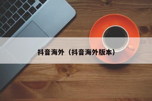 抖音海外（抖音海外版本） 第1张