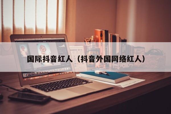 国际抖音红人（抖音外国网络红人） 第1张