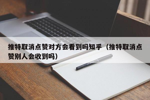 推特取消点赞对方会看到吗知乎（推特取消点赞别人会收到吗） 第1张