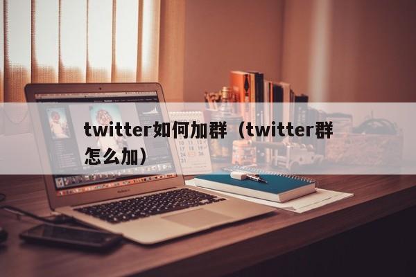 twitter如何加群（twitter群怎么加） 第1张