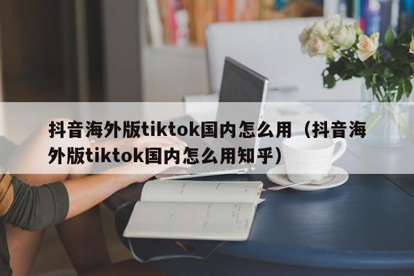 抖音海外版tiktok国内怎么用（抖音海外版tiktok国内怎么用知乎） 第1张