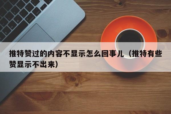 推特赞过的内容不显示怎么回事儿（推特有些赞显示不出来） 第1张