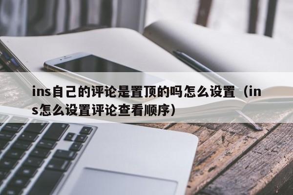 ins自己的评论是置顶的吗怎么设置（ins怎么设置评论查看顺序） 第1张
