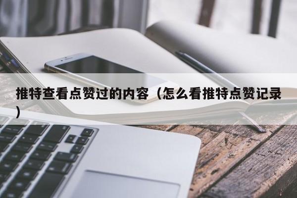 推特查看点赞过的内容（怎么看推特点赞记录） 第1张
