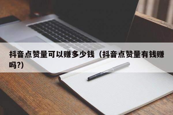 抖音点赞量可以赚多少钱（抖音点赞量有钱赚吗?） 第1张