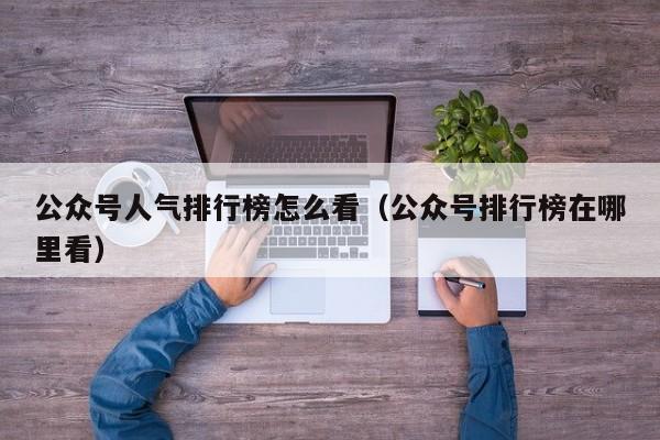 公众号人气排行榜怎么看（公众号排行榜在哪里看） 第1张