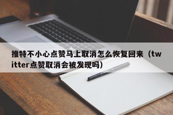 推特不小心点赞马上取消怎么恢复回来（twitter点赞取消会被发现吗） 第1张