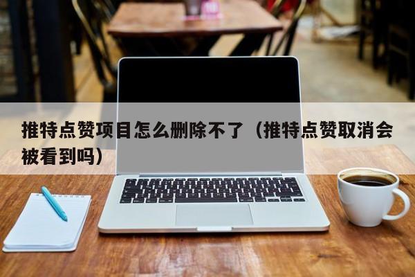 推特点赞项目怎么删除不了（推特点赞取消会被看到吗） 第1张