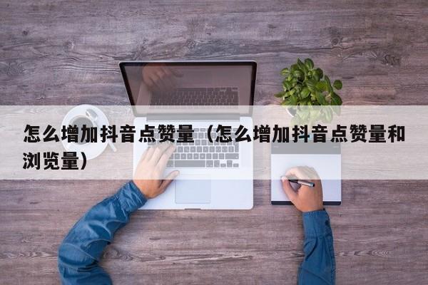 怎么增加抖音点赞量（怎么增加抖音点赞量和浏览量） 第1张
