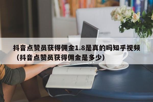 抖音点赞员获得佣金1.8是真的吗知乎视频（抖音点赞员获得佣金是多少） 第1张