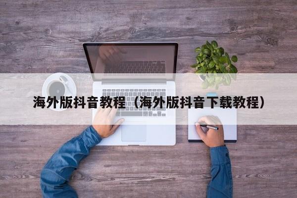 海外版抖音教程（海外版抖音下载教程） 第1张