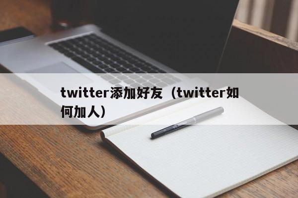 twitter添加好友（twitter如何加人） 第1张