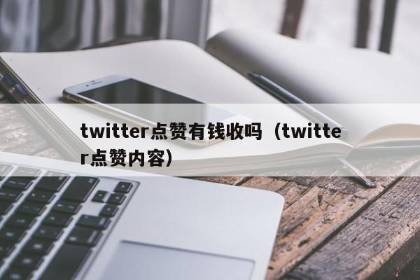 twitter点赞有钱收吗（twitter点赞内容） 第1张
