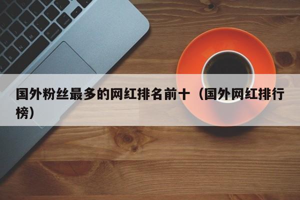 国外粉丝最多的网红排名前十（国外网红排行榜） 第1张