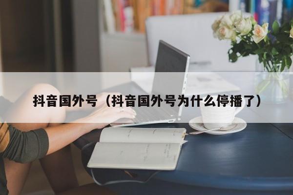 抖音国外号（抖音国外号为什么停播了） 第1张