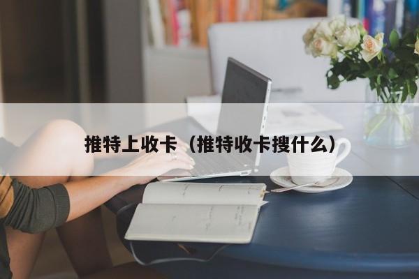 推特上收卡（推特收卡搜什么） 第1张