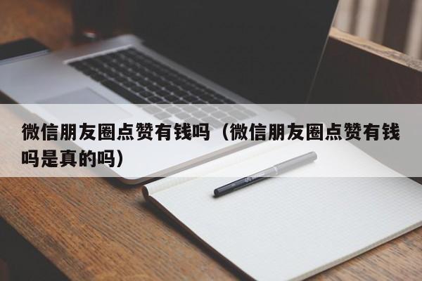 微信朋友圈点赞有钱吗（微信朋友圈点赞有钱吗是真的吗） 第1张