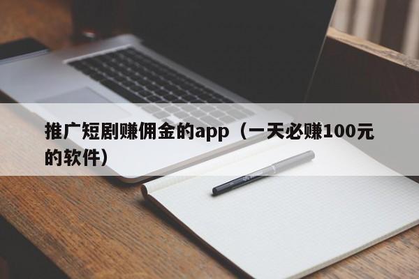 推广短剧赚佣金的app（一天必赚100元的软件） 第1张