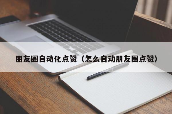 朋友圈自动化点赞（怎么自动朋友圈点赞） 第1张