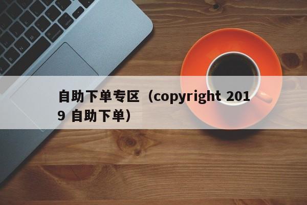 自助下单专区（copyright 2019 自助下单） 第1张