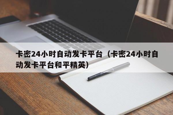 卡密24小时自动发卡平台（卡密24小时自动发卡平台和平精英） 第1张