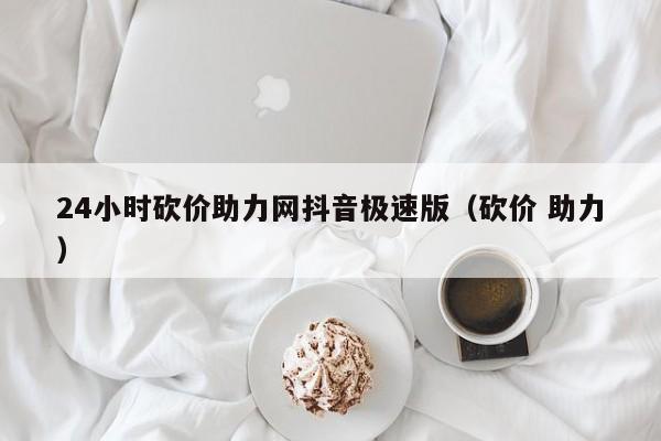 24小时砍价助力网抖音极速版（砍价 助力） 第1张