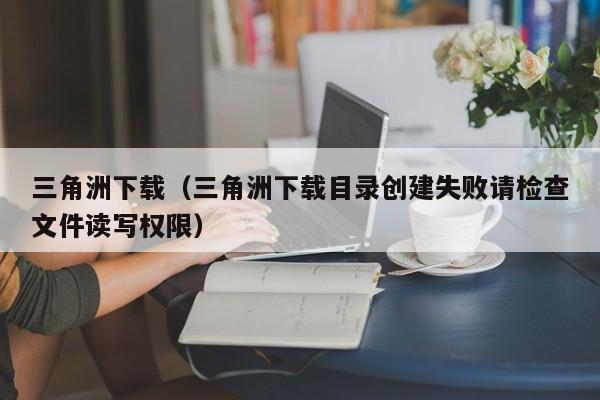 三角洲下载（三角洲下载目录创建失败请检查文件读写权限） 第1张