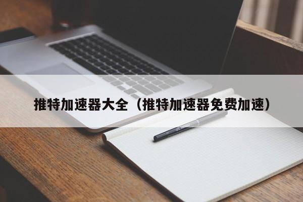 推特加速器大全（推特加速器免费加速） 第1张