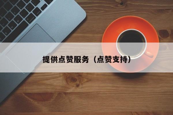 提供点赞服务（点赞支持） 第1张
