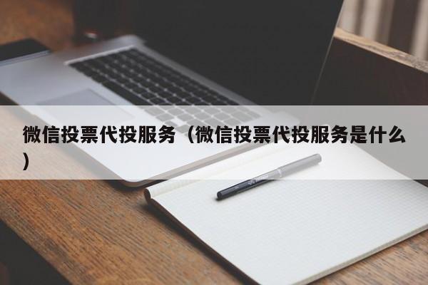 微信投票代投服务（微信投票代投服务是什么） 第1张