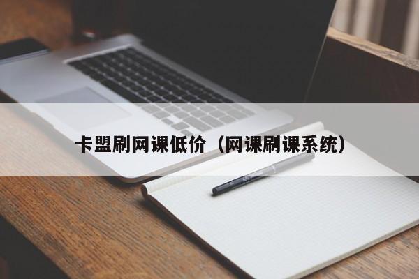 卡盟刷网课低价（网课刷课系统） 第1张