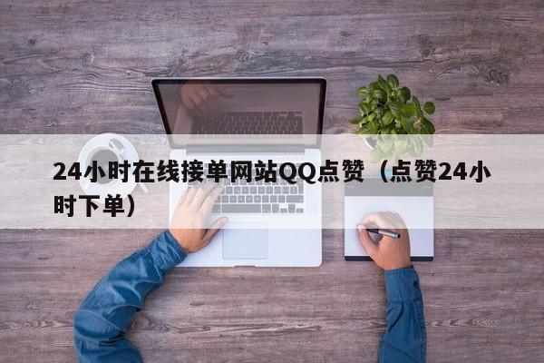 24小时在线接单网站QQ点赞（点赞24小时下单） 第1张