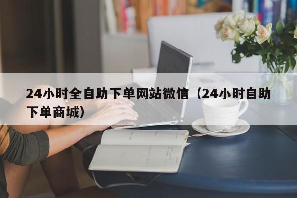 24小时全自助下单网站微信（24小时自助下单商城） 第1张