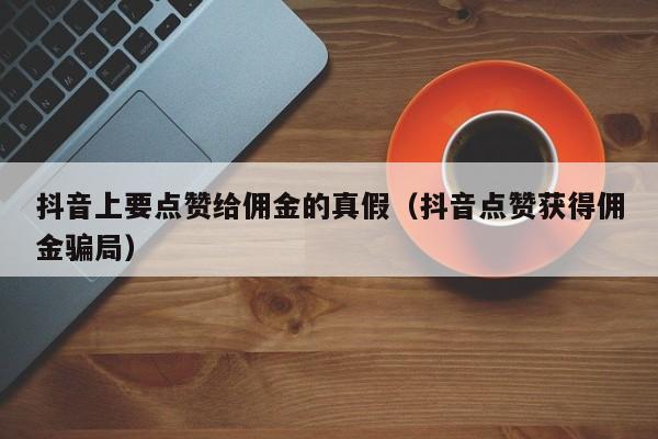 抖音上要点赞给佣金的真假（抖音点赞获得佣金骗局） 第1张