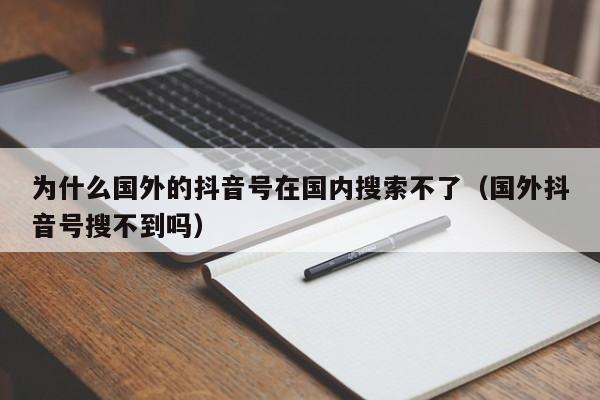 为什么国外的抖音号在国内搜索不了（国外抖音号搜不到吗） 第1张
