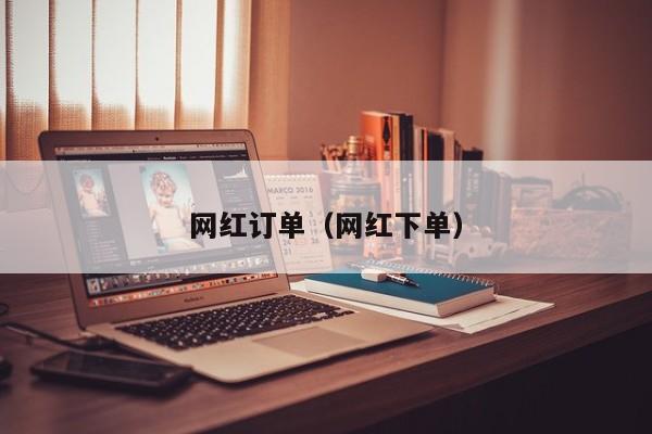 网红订单（网红下单） 第1张