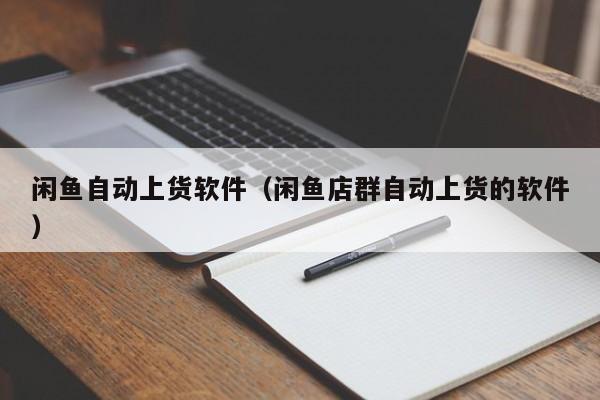 闲鱼自动上货软件（闲鱼店群自动上货的软件） 第1张